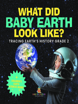 cover image of What Did Baby Earth Look Like? Tracing Earth's History Grade 2--Children's Earth Sciences Books
